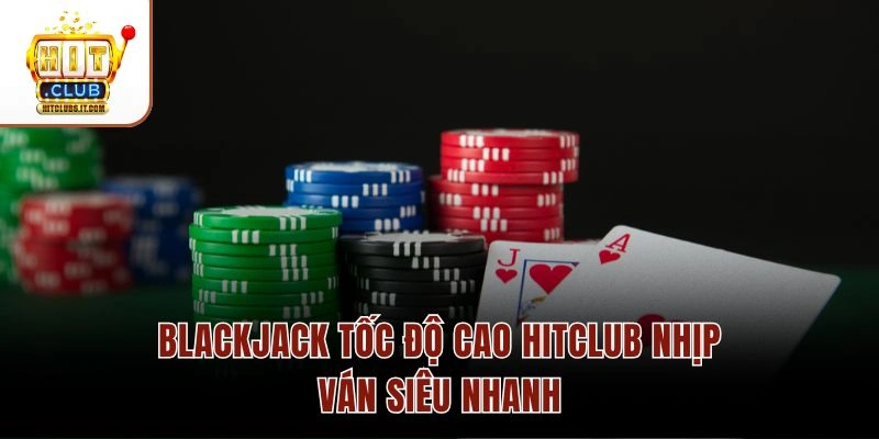 Blackjack tốc độ cao Hitclub nhịp ván siêu nhanh